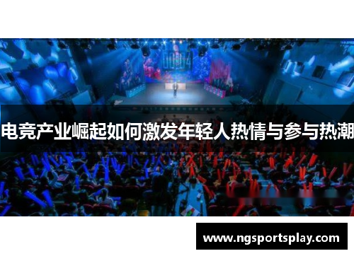 电竞产业崛起如何激发年轻人热情与参与热潮