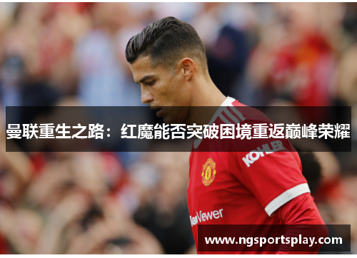 曼联重生之路：红魔能否突破困境重返巅峰荣耀