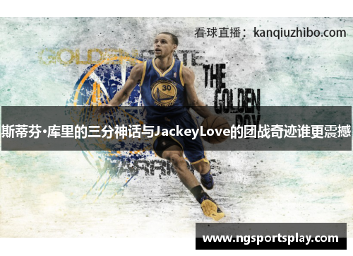 斯蒂芬·库里的三分神话与JackeyLove的团战奇迹谁更震撼