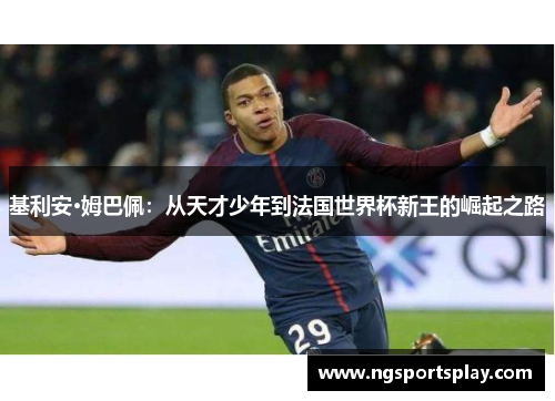 基利安·姆巴佩：从天才少年到法国世界杯新王的崛起之路