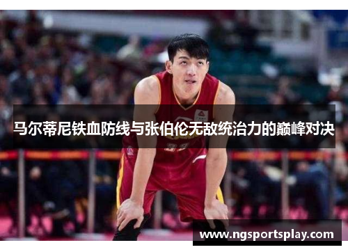 马尔蒂尼铁血防线与张伯伦无敌统治力的巅峰对决