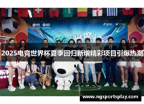 2025电竞世界杯夏季回归新增精彩项目引爆热潮