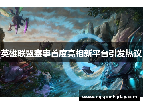 英雄联盟赛事首度亮相新平台引发热议