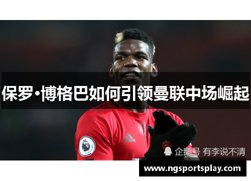 保罗·博格巴如何引领曼联中场崛起