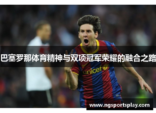 巴塞罗那体育精神与双项冠军荣耀的融合之路